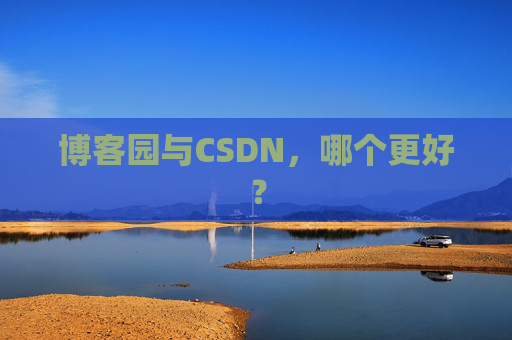 博客园与CSDN,哪个更好? 博客园与CSDN,哪个更好?